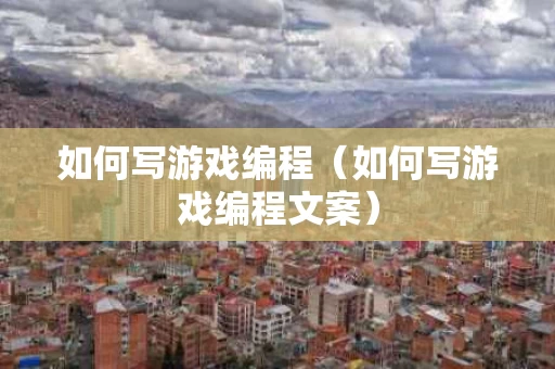 如何写游戏编程（如何写游戏编程文案）