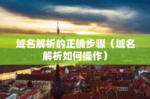 域名解析的正确步骤（域名解析如何操作）