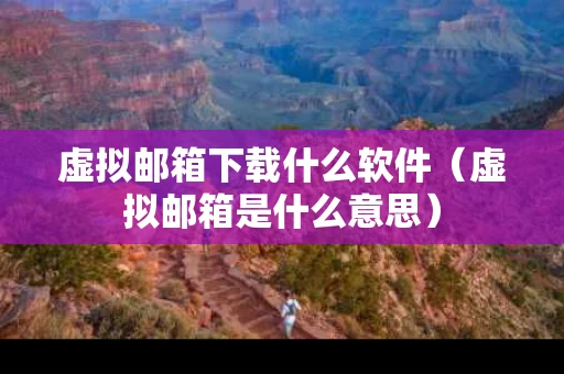 虚拟邮箱下载什么软件（虚拟邮箱是什么意思）