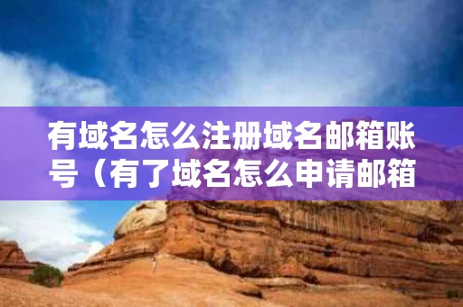 有域名怎么注册域名邮箱账号（有了域名怎么申请邮箱）
