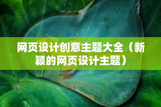 网页设计创意主题大全（新颖的网页设计主题）