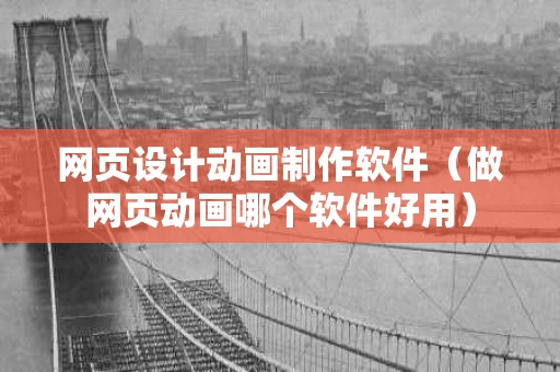 网页设计动画制作软件（做网页动画哪个软件好用）