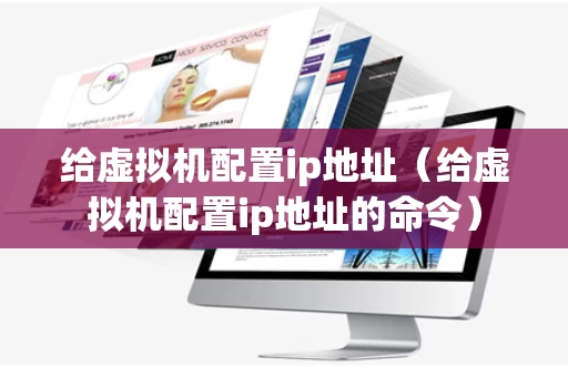 给虚拟机配置ip地址（给虚拟机配置ip地址的命令）