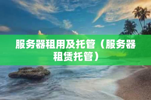 服务器租用及托管（服务器租赁托管）