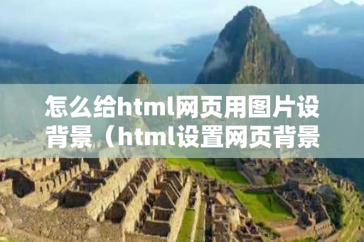 怎么给html网页用图片设背景（html设置网页背景图片）