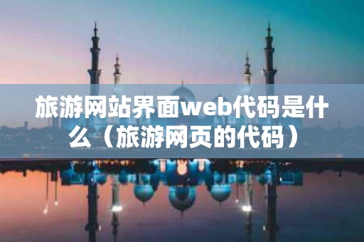 旅游网站界面web代码是什么（旅游网页的代码）