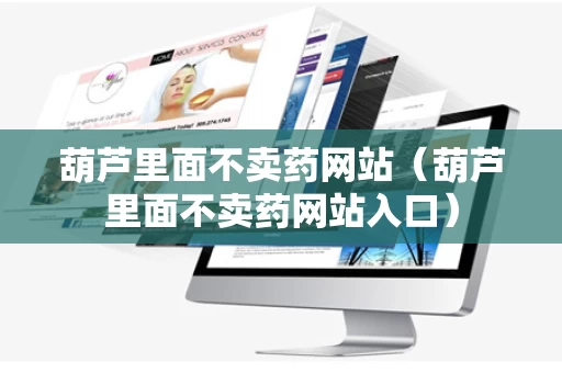 葫芦里面不卖药网站（葫芦里面不卖药网站入口）