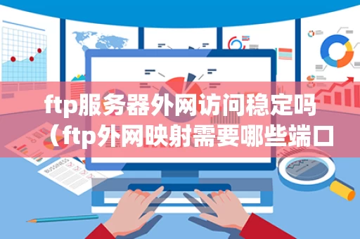 ftp服务器外网访问稳定吗（ftp外网映射需要哪些端口）