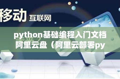 python基础编程入门文档阿里云盘（阿里云部署python项目）