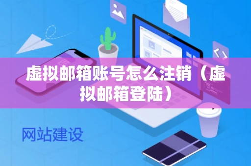 虚拟邮箱账号怎么注销（虚拟邮箱登陆）