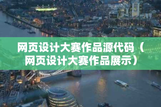 网页设计大赛作品源代码（网页设计大赛作品展示）
