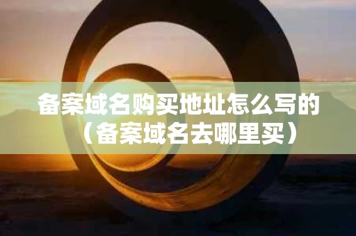 备案域名购买地址怎么写的（备案域名去哪里买）