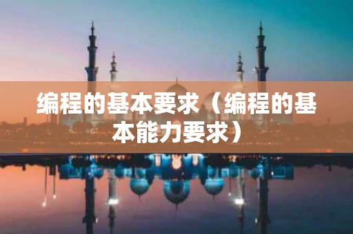 编程的基本要求（编程的基本能力要求）