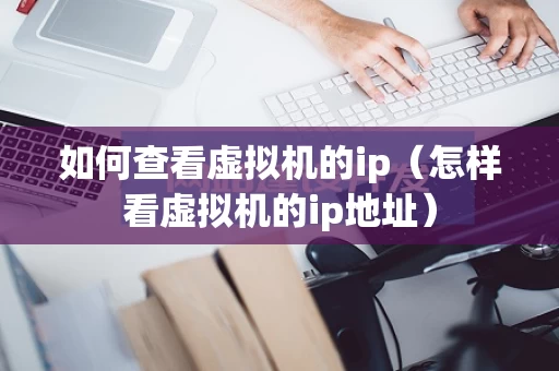 如何查看虚拟机的ip（怎样看虚拟机的ip地址）