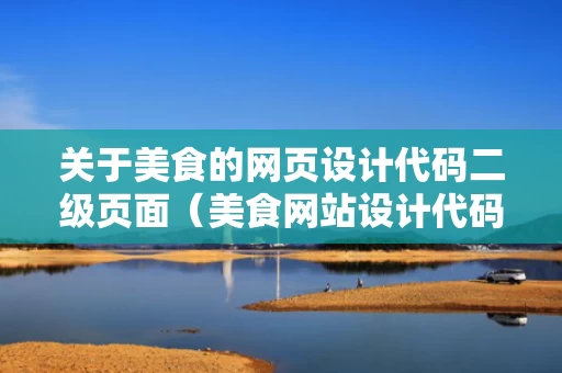 关于美食的网页设计代码二级页面（美食网站设计代码）