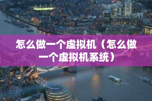 怎么做一个虚拟机（怎么做一个虚拟机系统）