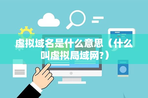 虚拟域名是什么意思（什么叫虚拟局域网?）