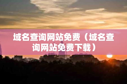 域名查询网站免费（域名查询网站免费下载）