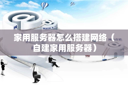 家用服务器怎么搭建网络（自建家用服务器）