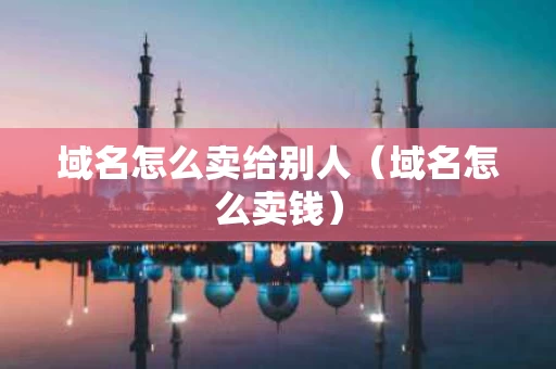 域名怎么卖给别人（域名怎么卖钱）