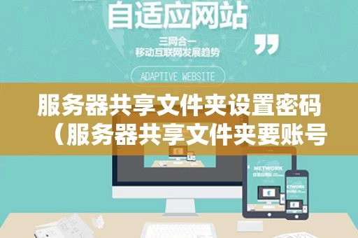 服务器共享文件夹设置密码（服务器共享文件夹要账号密码）