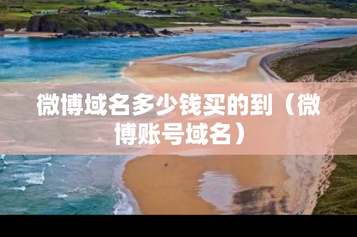 微博域名多少钱买的到（微博账号域名）