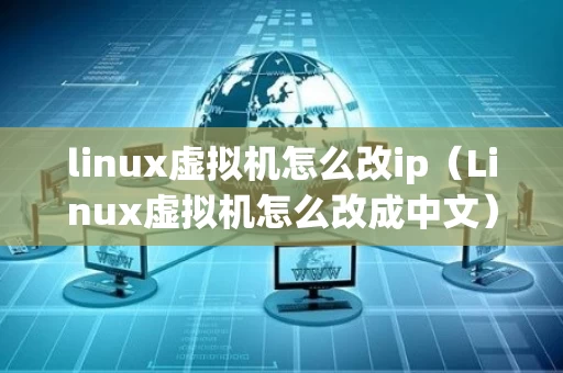 linux虚拟机怎么改ip（Linux虚拟机怎么改成中文）
