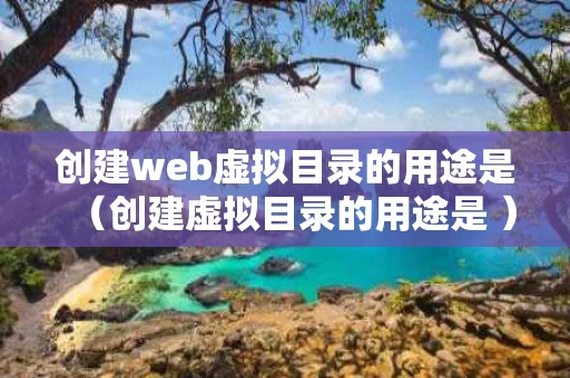创建web虚拟目录的用途是（创建虚拟目录的用途是 ）