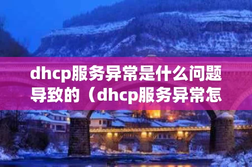 dhcp服务异常是什么问题导致的（dhcp服务异常怎么处理）