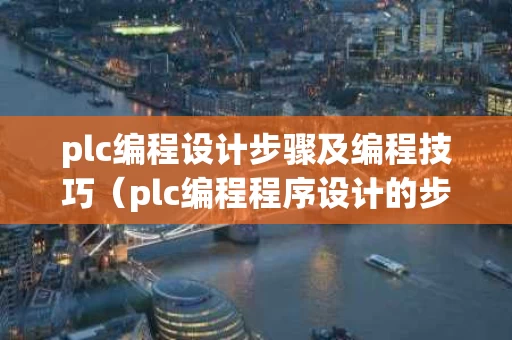 plc编程设计步骤及编程技巧（plc编程程序设计的步骤是什么）