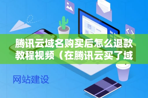 腾讯云域名购买后怎么退款教程视频（在腾讯云买了域名买了之后怎么登陆）
