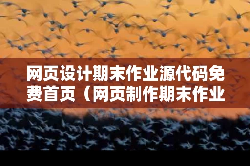 网页设计期末作业源代码免费首页（网页制作期末作业参考）