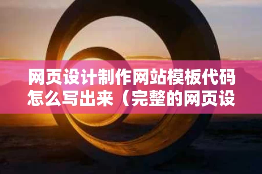 网页设计制作网站模板代码怎么写出来（完整的网页设计代码）