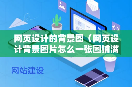 网页设计的背景图（网页设计背景图片怎么一张图铺满）