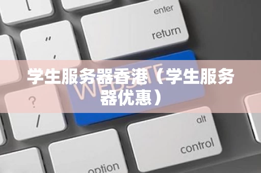 学生服务器香港（学生服务器优惠）