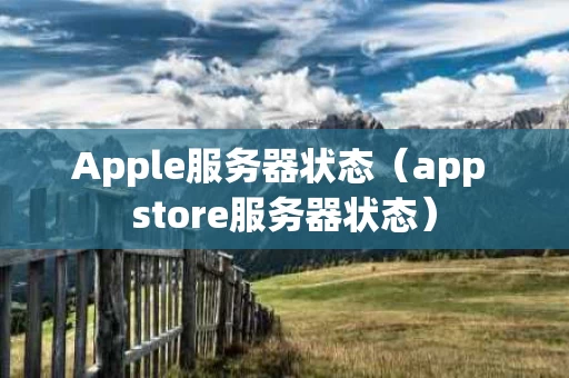 Apple服务器状态（app store服务器状态）