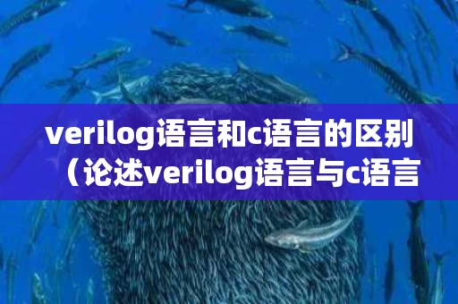 verilog语言和c语言的区别（论述verilog语言与c语言的异同点）