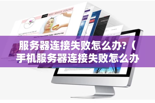 服务器连接失败怎么办?（手机服务器连接失败怎么办?）