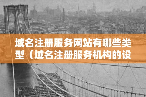 域名注册服务网站有哪些类型（域名注册服务机构的设立条件是什么?）