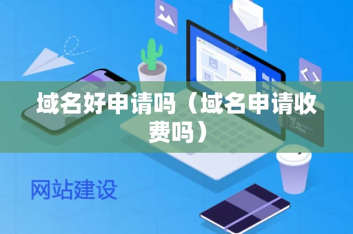 域名好申请吗（域名申请收费吗）