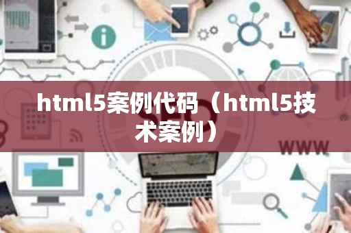 html5案例代码（html5技术案例）