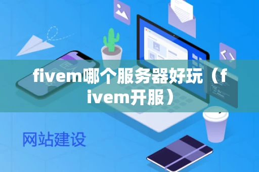 fivem哪个服务器好玩（fivem开服）