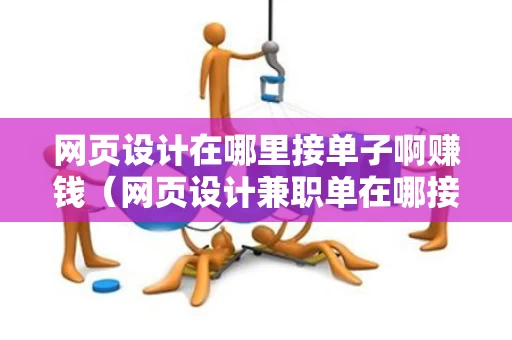 网页设计在哪里接单子啊赚钱（网页设计兼职单在哪接）