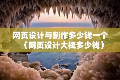 网页设计与制作多少钱一个（网页设计大概多少钱）