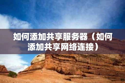 如何添加共享服务器（如何添加共享网络连接）