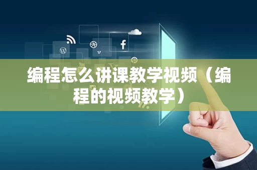 编程怎么讲课教学视频（编程的视频教学）