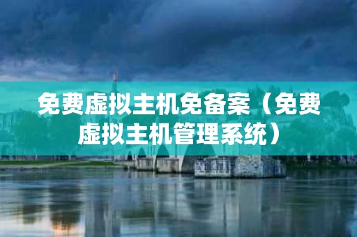 免费虚拟主机免备案（免费虚拟主机管理系统）