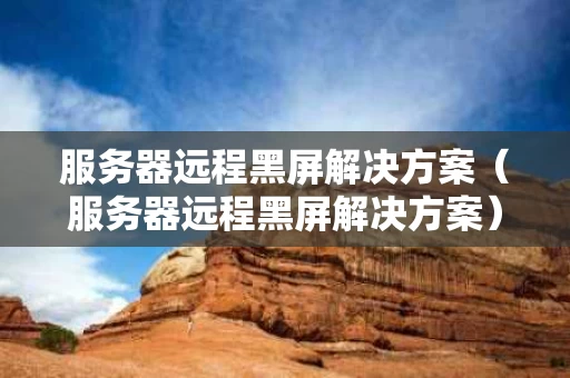 服务器远程黑屏解决方案（服务器远程黑屏解决方案）