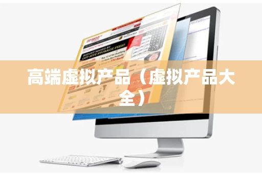 高端虚拟产品（虚拟产品大全）