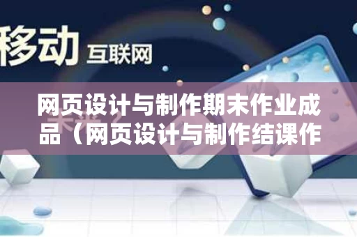 网页设计与制作期末作业成品（网页设计与制作结课作业）